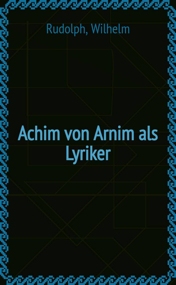 Achim von Arnim als Lyriker : Inaugural-Dissertation... der Univ. Straßburg