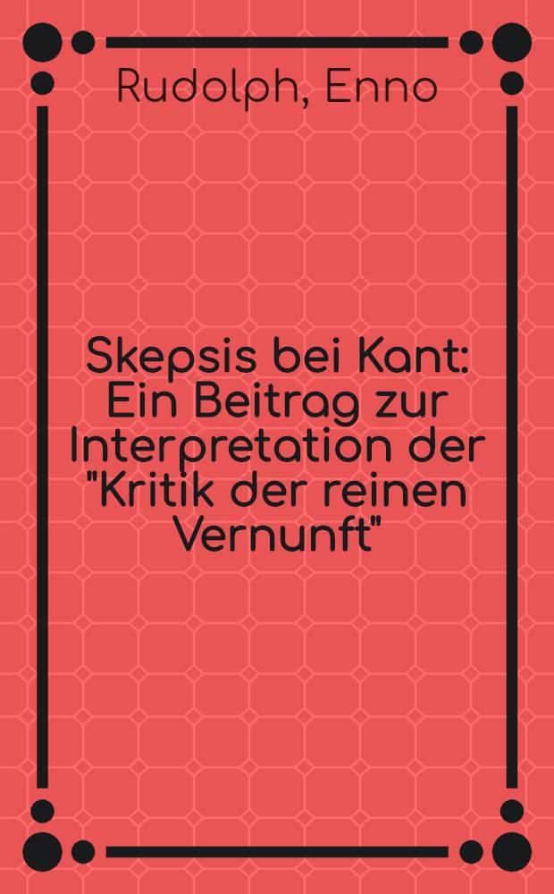Skepsis bei Kant : Ein Beitrag zur Interpretation der "Kritik der reinen Vernunft"