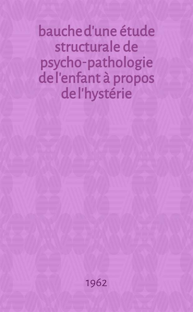 Ébauche d'une étude structurale de psycho-pathologie de l'enfant à propos de l'hystérie : Thèse ..