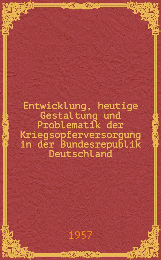 Entwicklung, heutige Gestaltung und Problematik der Kriegsopferversorgung in der Bundesrepublik Deutschland : Inaug.-Diss. zur Erlangung des Doktorgrades der Wirtschafts- und Sozialwiss. Fakultät der Univ. zu Köln ..