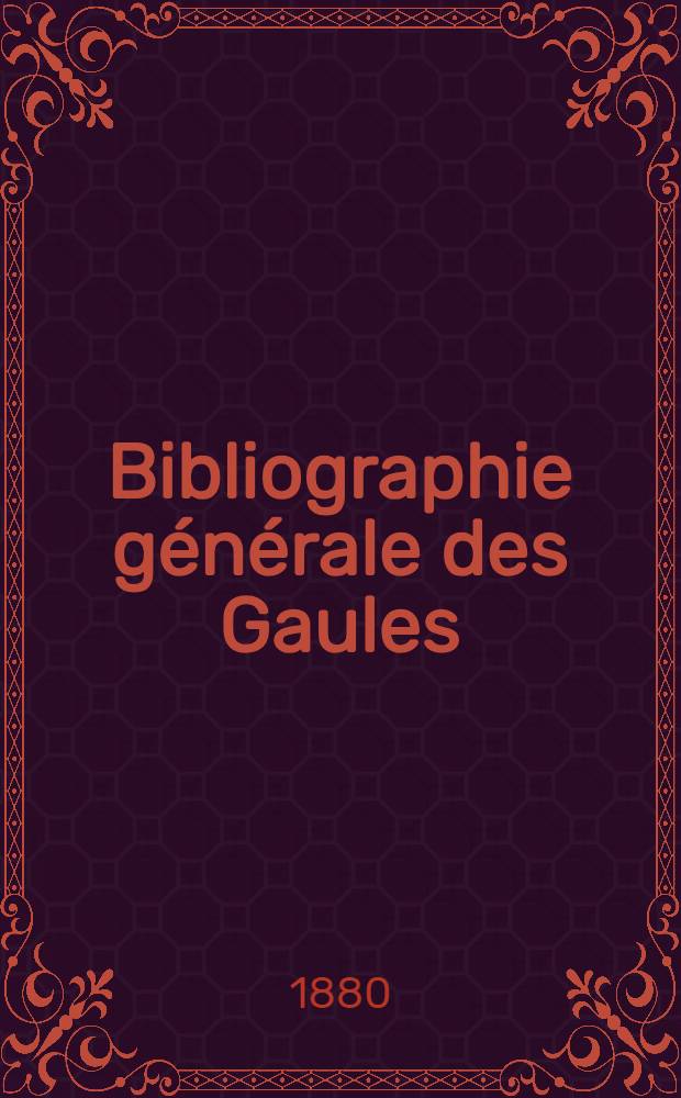 Bibliographie générale des Gaules : Répertoire systématique et alphabétique des ouvrages, mémoires et notices concernant l'histoire, la topographie, la religion, les antiquités et la langage de la Gaule jusqu'a la fin du Ve siècle ..