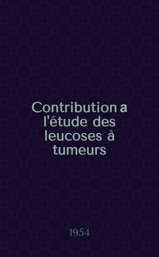 Contribution а l'étude des leucoses à tumeurs : Thèse ..