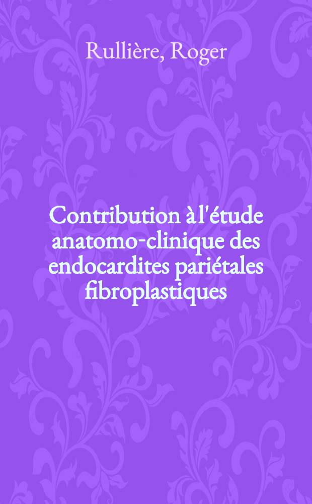 Contribution à l'étude anatomo-clinique des endocardites pariétales fibroplastiques : Thèse pour le doctorat en méd. (diplôme d'État)