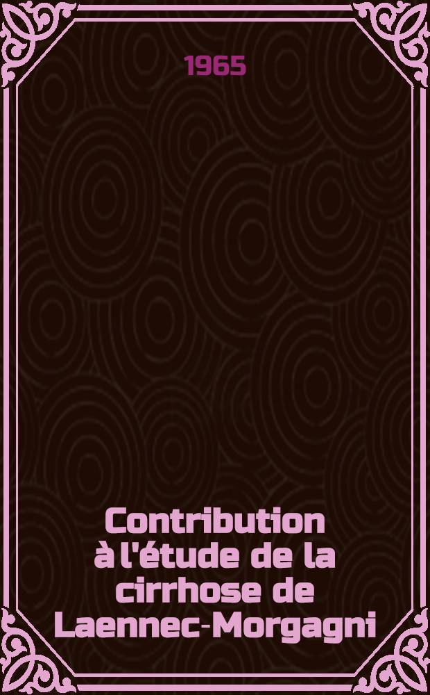 Contribution à l'étude de la cirrhose de Laennec-Morgagni : Confrontations anatomo-étiologiques : Thèse ..