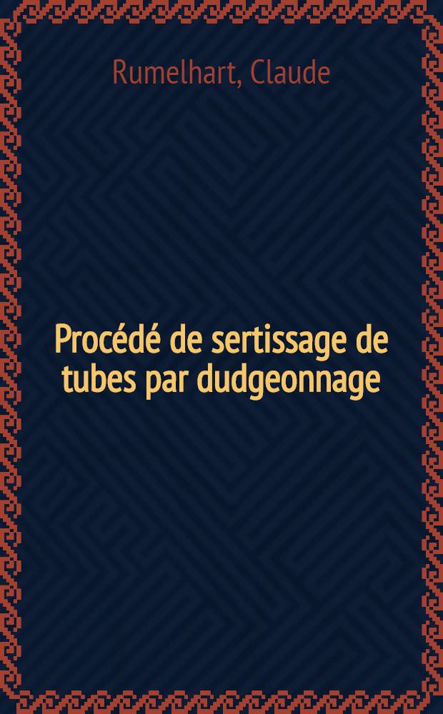 Procédé de sertissage de tubes par dudgeonnage : Cinématique et contrôle : Thèse prés. à la Fac. des sciences de l'Univ. de Lyon ..