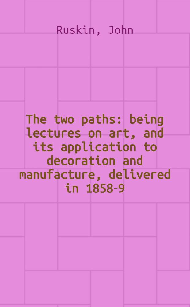 The two paths : being lectures on art, and its application to decoration and manufacture, delivered in 1858-9