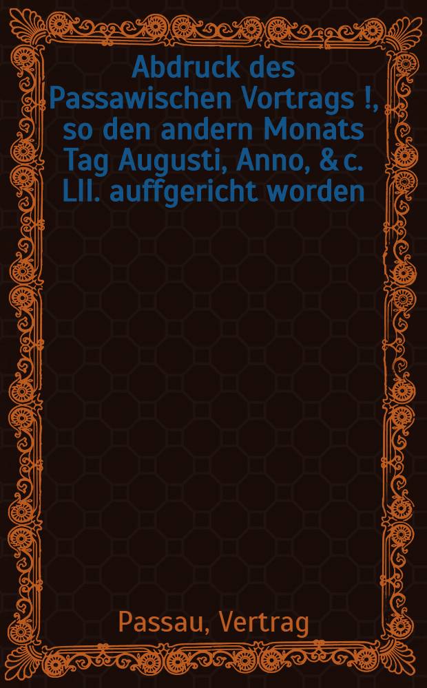 Abdruck des Passawischen Vortrags [!], so den andern Monats Tag Augusti, Anno, & c. LII. auffgericht worden