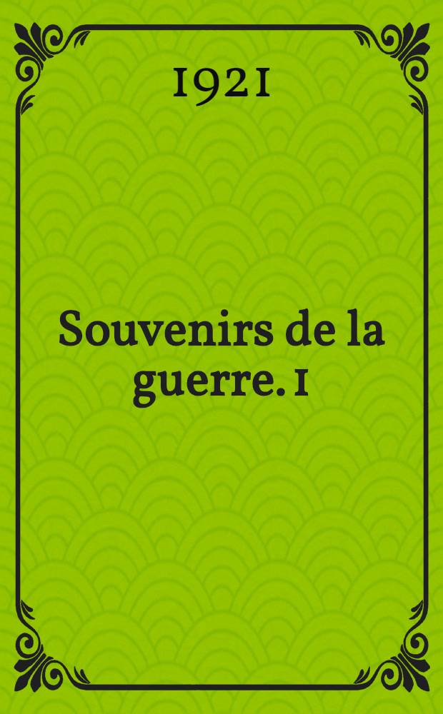 Souvenirs de la guerre. 1 : Août 1914 - septembre 1915