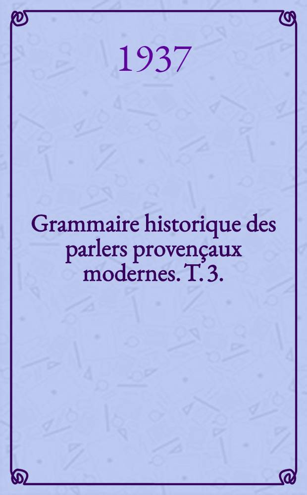 ... Grammaire historique des parlers provençaux modernes. T. 3. : T. 3