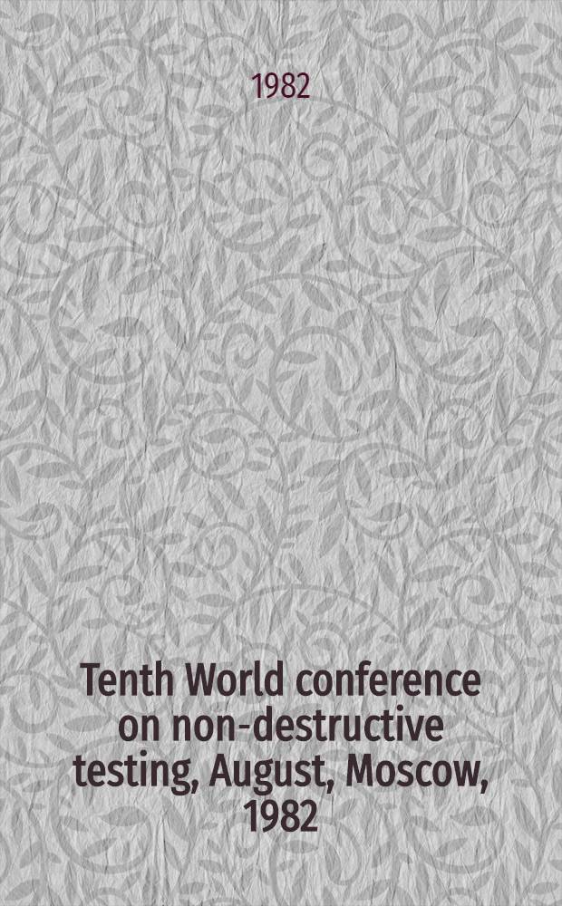 Tenth World conference on non-destructive testing, August, Moscow, 1982 : [Contributed papers]. Vol. 4 : Sessions: 2(4-19) Manufactured products, 3(1-7) Maintenance and in-service inspection, 4(1-12) Welded assemblies and nuclear reactors, 5(1-7) Non-metallic materials, 6(1-6) Automated NDT techniques, application of microprocessors and computers