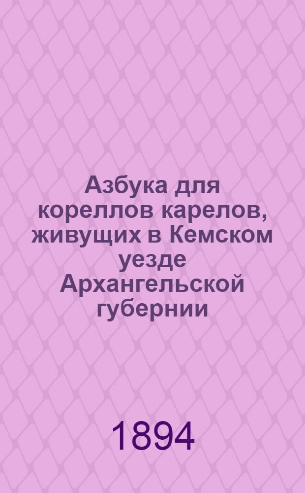 Азбука для кореллов [карелов], живущих в Кемском уезде Архангельской губернии
