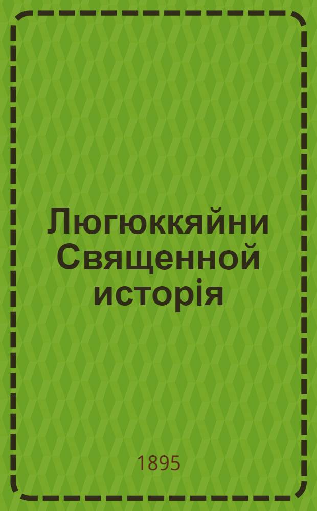 Люгюккяйни Священной исторiя = Краткая Священная история Ветхого и Нового Завета : На рус. яз., с переводом на карел. яз