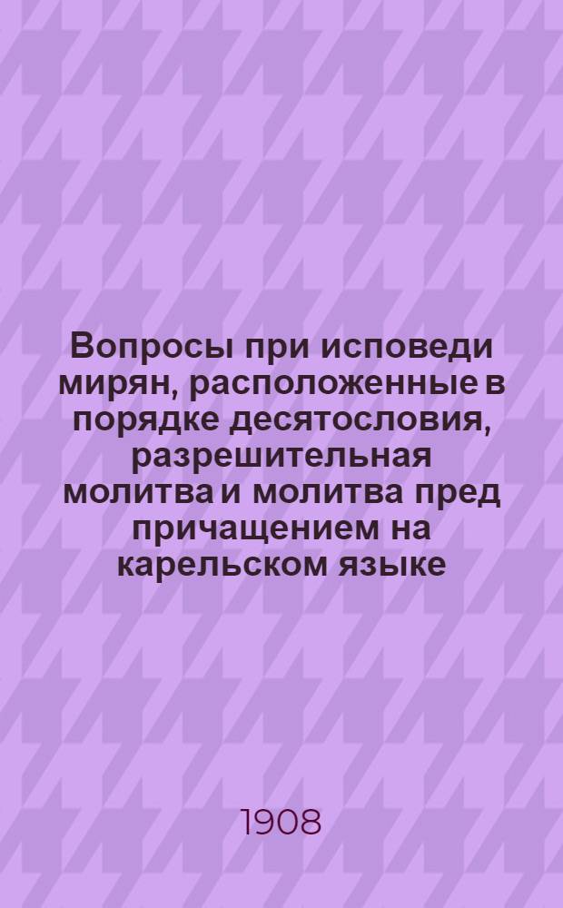 Вопросы при исповеди мирян, расположенные в порядке десятословия, разрешительная молитва и молитва пред причащением на карельском языке : Проект