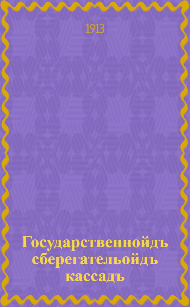 Государственнойдъ сберегательойдъ кассадъ = [Государственная сберегательная касса]