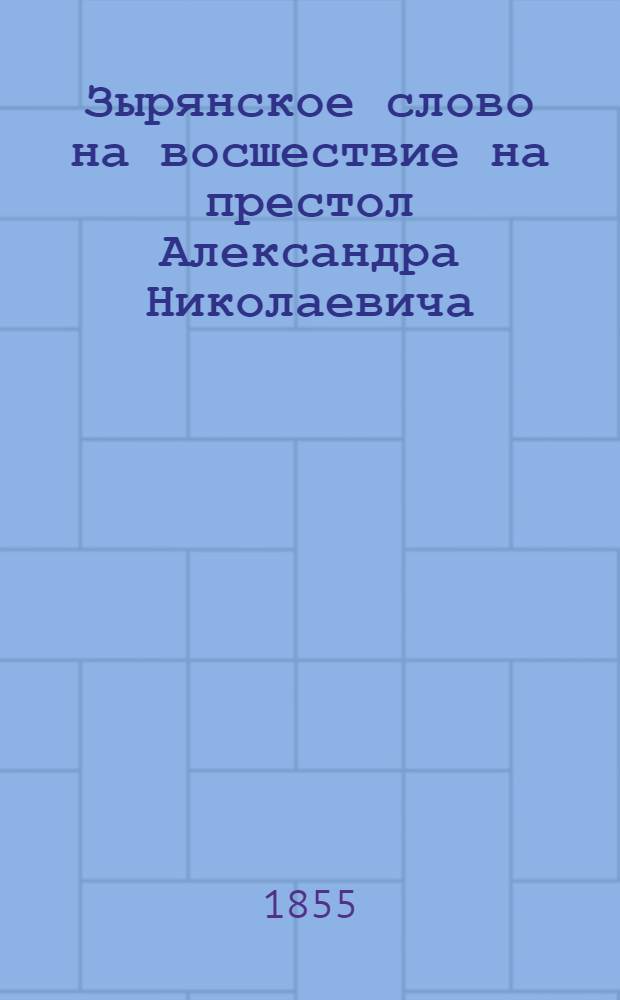 Зырянское слово на восшествие на престол Александра Николаевича = Коми кыв-воръ Александр Николаевич сарсво пуксj&ouml;мъ выл&ouml; : (Буквальный подстроч. пер.)