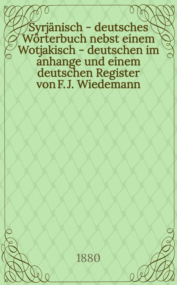 Syrj&auml;nisch - deutsches W&ouml;rterbuch nebst einem Wotjakisch - deutschen im anhange und einem deutschen Register von F. J. Wiedemann = Зырянско - немецкий и вотяцко - немецкий словарь