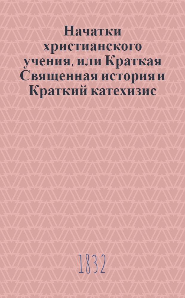Начатки христианского учения, или Краткая Священная история и Краткий катехизис : На черемис. яз. горного наречия с присовокуплением кратких правил для чтения