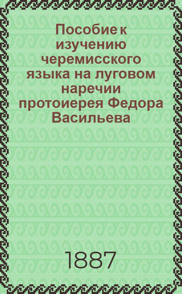 Пособие к изучению черемисского языка на луговом наречии протоиерея Федора Васильева