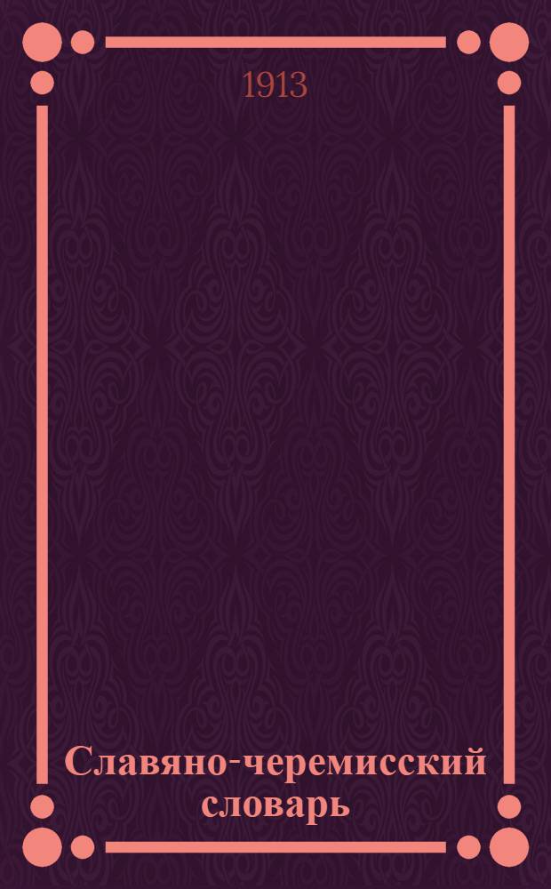 Славяно-черемисский словарь : Пособие при чтении св. Евангелия и псалтири