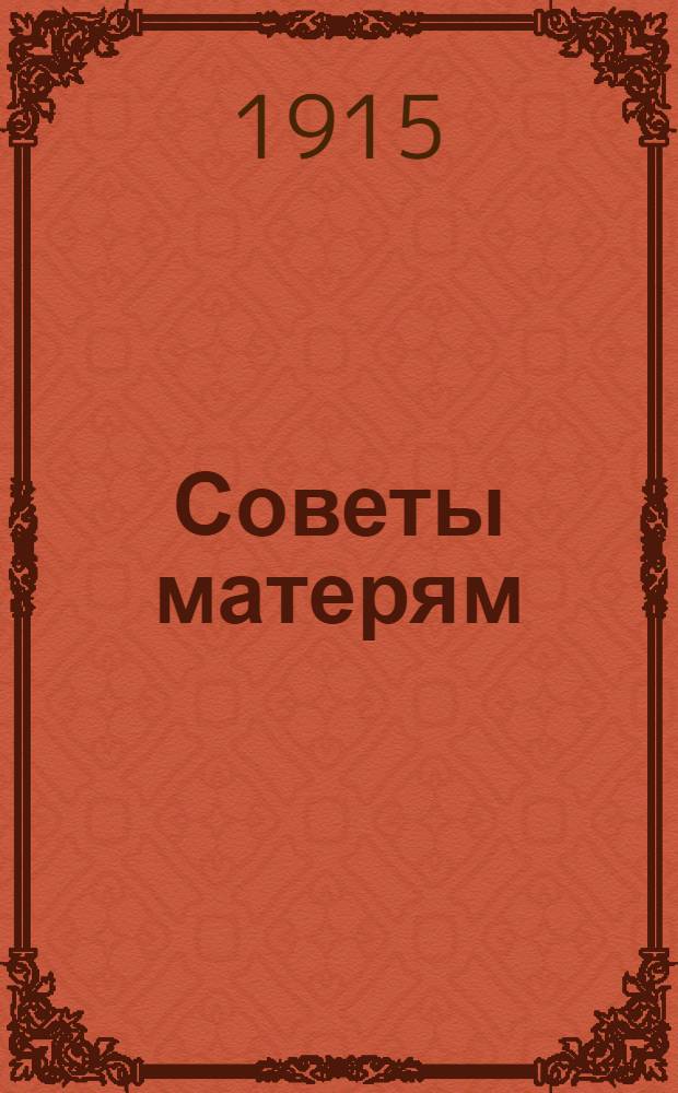Советы матерям = Аба - шамычлан ой : На луговом наречии черемис. яз. : Пер. из кн.: "Советы матерям", изд. "Посредник" и "Как сохранить здоровье", сделан свящ. Ф. Егоровым, ред. свящ. П. Глезденевым