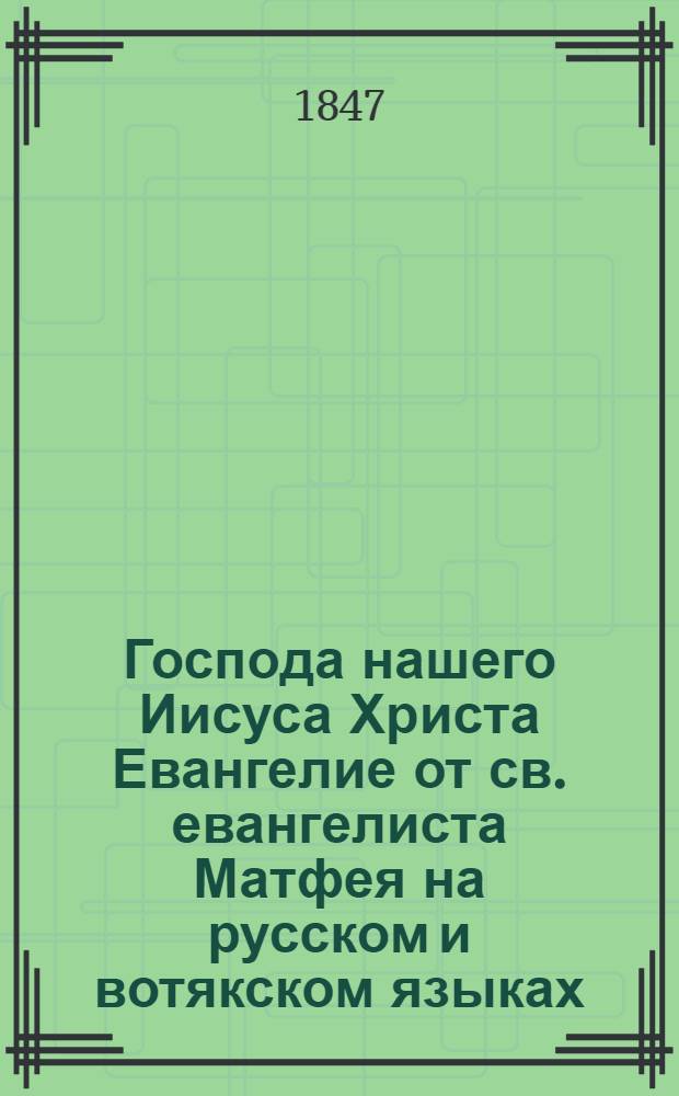 Господа нашего Иисуса Христа Евангелие от св. евангелиста Матфея на русском и вотякском языках, сарапульского наречия