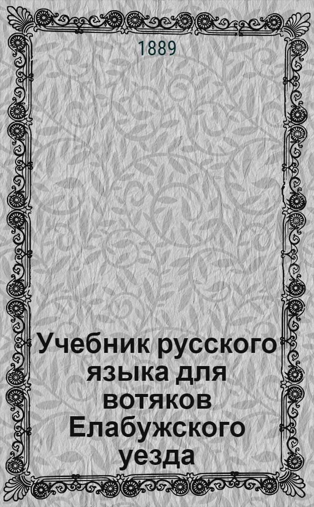 Учебник русского языка для вотяков Елабужского уезда : Руководство для учащихся и ключ к переводам с рус. яз. на вот. и с вот. на рус. изданы особой книгой