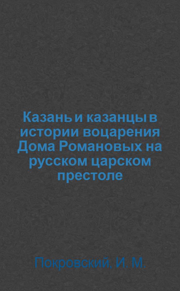 Казань и казанцы в истории воцарения Дома Романовых на русском царском престоле : На вот. яз