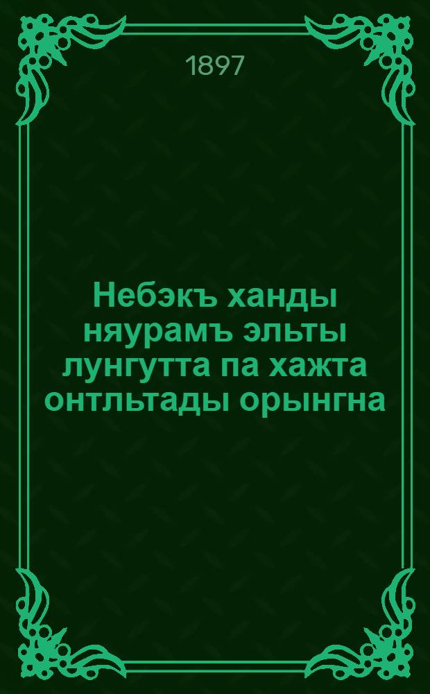Небэкъ ханды няурамъ эльты лунгутта па хажта онтльтады орынгна = Книга остяцким детям для обучения чтению и письму