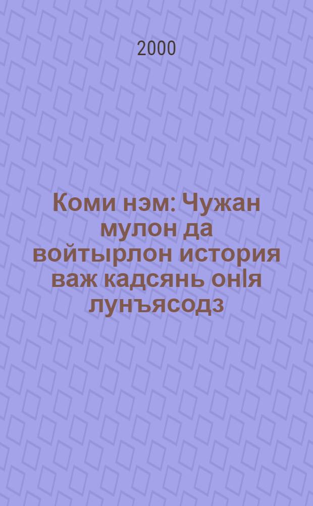 Коми нэм : Чужан мулон да войтырлон история важ кадсянь онIя лунъясодз : Шор школалы велодчан отсог = Коми век : История Коми края с древнейших времен до наших дней : Учеб. пособие для сред . школы
