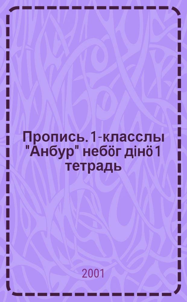 Пропись. 1-класслы "Анбур" небöг дiнö 1 тетрадь = Пропись 1 к учебнику для 1-го класса "Анбур " ("Азбука")