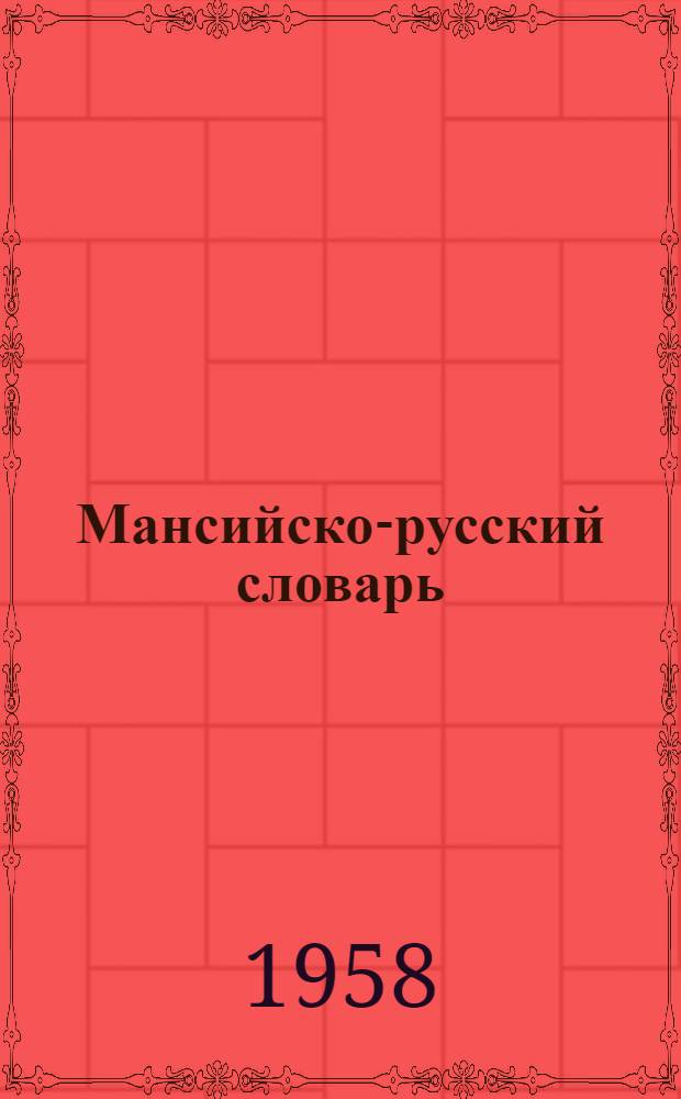 Мансийско-русский словарь : с лексич. параллелями из юж.- мансийск. (кондин.) диалекта