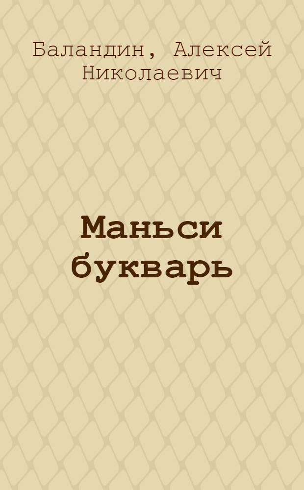 Маньси букварь : Маньси латын учебник : Маньси начальный школа подготовительный класс магыс = Мансийский букварь.