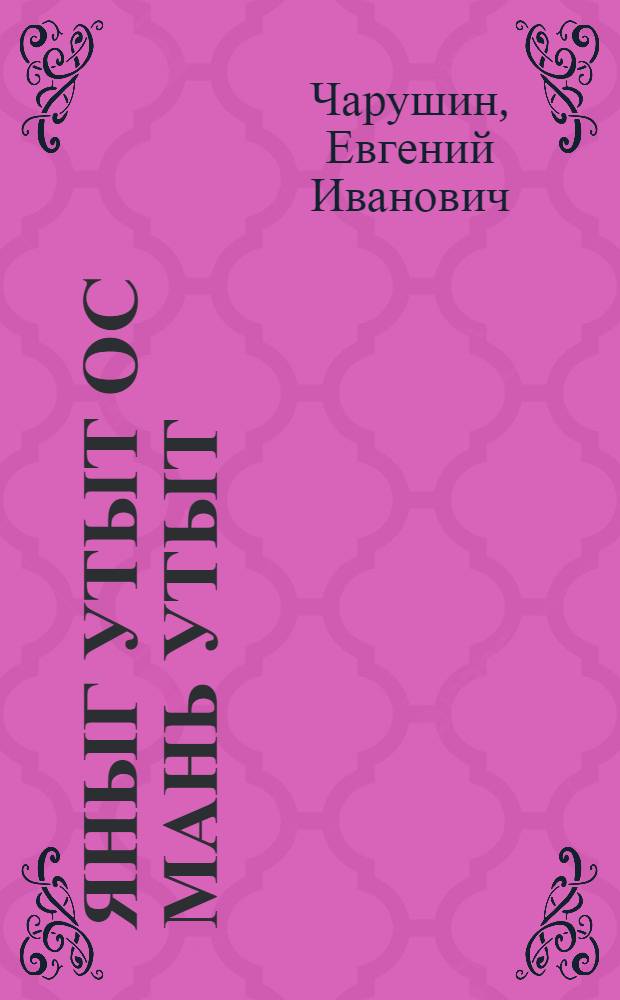 Яныг утыт ос мань утыт = Большие и маленькие