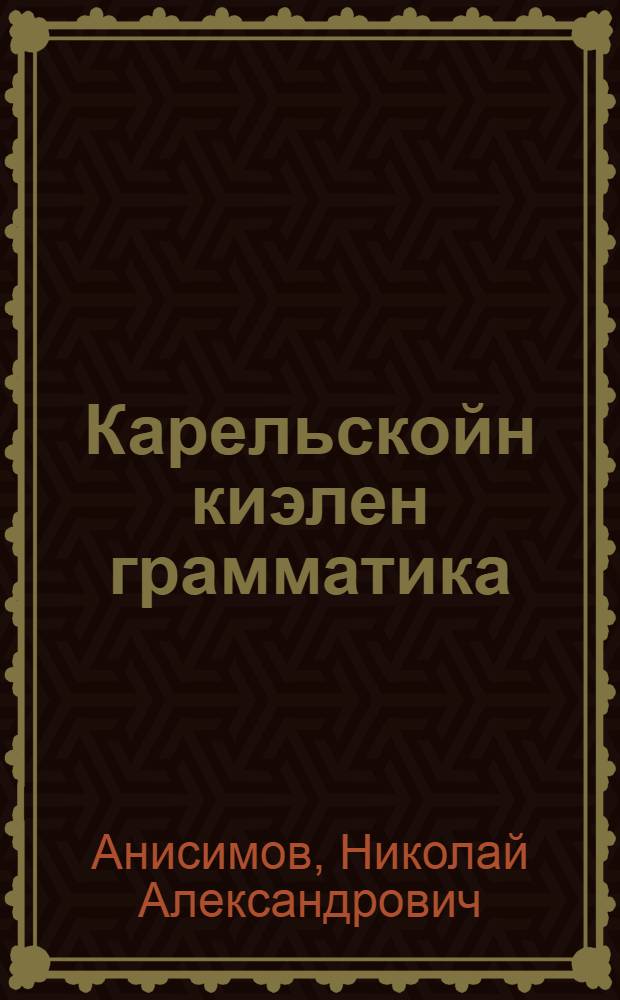 Карельскойн киэлен грамматика : Неполнойн среднёйн и среднёйн школан учебникка : Ч. 1. : Фонетика и морфология = Грамматика карельского языка