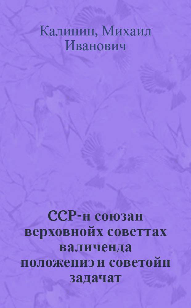 CCР-н союзан верховнойх советтах валиченда положениэ и советойн задачат = Положение о выборах в Верховный совет союза ССР и задачи советов
