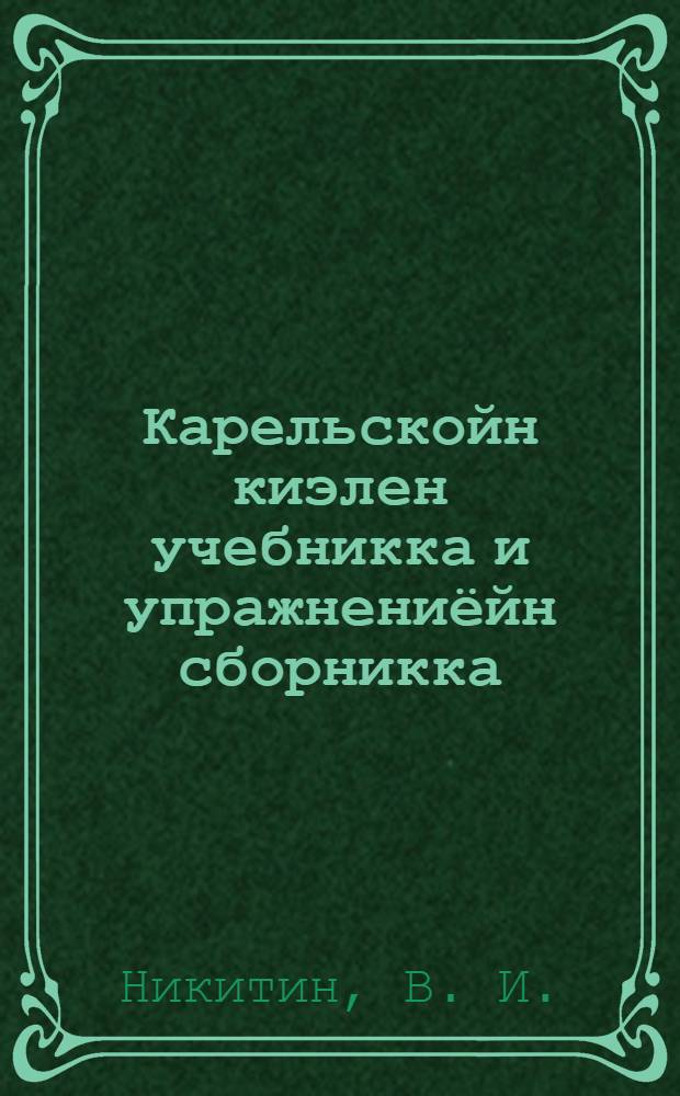 Карельскойн киэлен учебникка и упражнениёйн сборникка : Ч. III. 4-й класс : Начальнойл школал : Грамматика и правописания = Учебник карельского языка и сборник упражнений