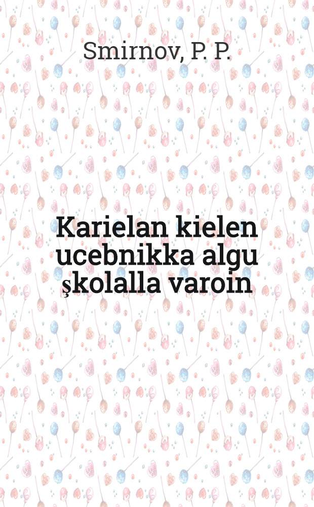 Karielan kielen ucebnikka algu şkolalla varoin : Ч. 1 : 1-lla ja 2-lla klassoilla varoin : Gramatikka i oigie kirjutanda = Учебник карельского языка
