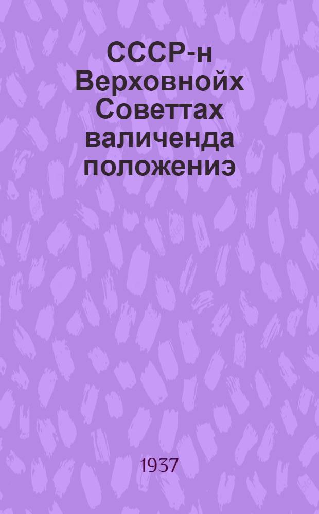 СССР-н Верховнойх Советтах валиченда положениэ = Положение о выборах в Верховный Совет СССР
