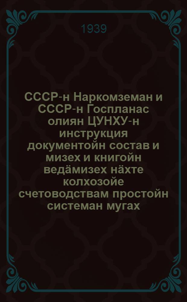 СССР-н Наркомземан и СССР-н Госпланас олиян ЦУНХУ-н инструкция документойн состав и мизех и книгойн ведäмизех нäхте колхозойе счетоводствам простойн системан мугах. СССР-н СНК-н утвердитту 31 пäйвäнä января кууда 1939 вурдена = Инструкция Наркомзема СССР и ЦУНХУ при Госплане СССР для составления документов и ведения книг по простой системе счетоводства в колхозах