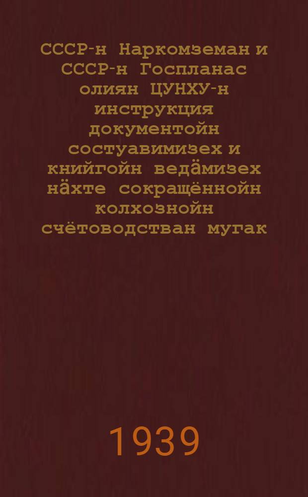 СССР-н Наркомземан и СССР-н Госпланас олиян ЦУНХУ-н инструкция документойн состуавимизех и книйгойн ведäмизех нäхте сокращённойн колхознойн счётоводстван мугак = Инструкция Наркомзема СССР и ЦУНХУ при Госплане СССР для составления докумнтов и ведения книг по сокращенному колхозному счетоводству
