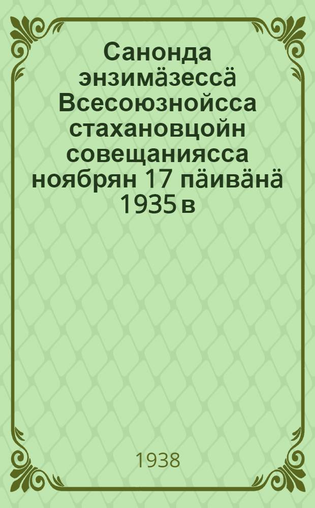 Санонда энзим&auml;зесс&auml; Всесоюзнойсса стахановцойн совещаниясса ноябрян 17 п&auml;ив&auml;н&auml; 1935 в. = Речь на Первом Всесоюзном совещании стахановцев