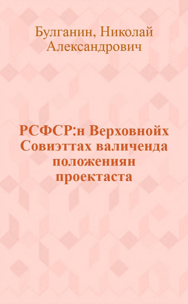 РСФСР:н Верховнойх Совиэттах валиченда положениян проектаста : РСФСР:н Рахвахан Комиссаройн Совитэн председатеян доклуада ВЦИК:н 16 созыван 4 сессялл = О проекте "Положения о выборах в Верховный Совет РСФСР"