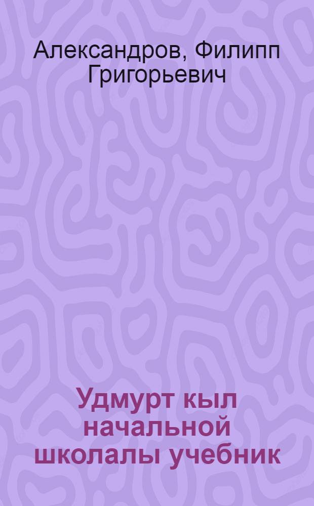 Удмурт кыл начальной школалы учебник : Ч. 1. 1 но 2 классъёслы : Грамматика но правописание = Учебник удмуртского языка для начальной школы
