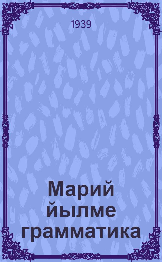 Марий йылме грамматика : Неполный средний да средний шк. лукмо учеб. Ч.1 : Фонетика ден морфологий