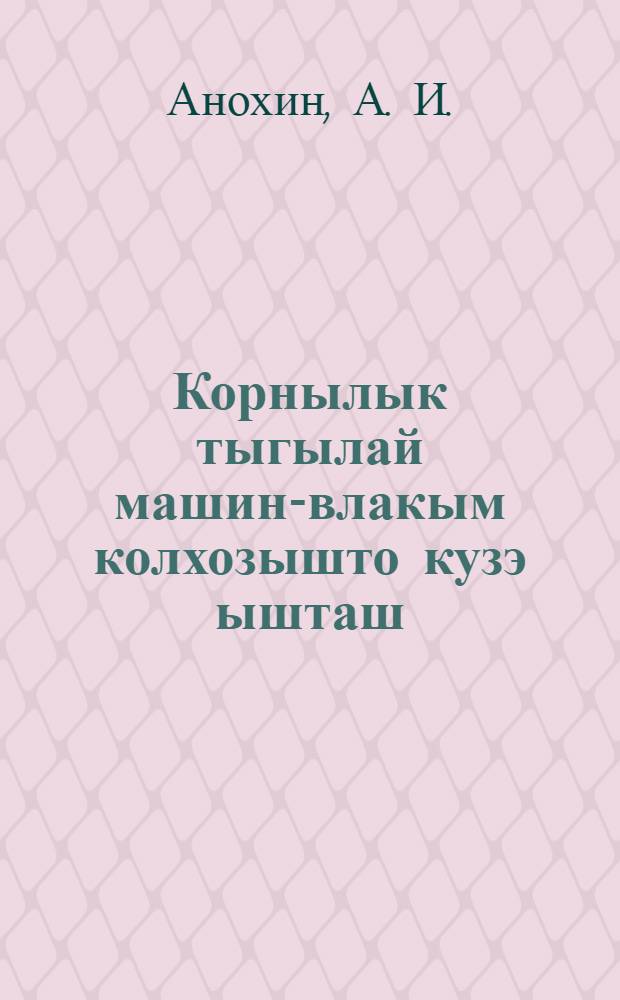 Корнылык тыгылай машин-влакым колхозышто кузэ ышташ = Как построить в колхозе простейшие дорожные снаряды