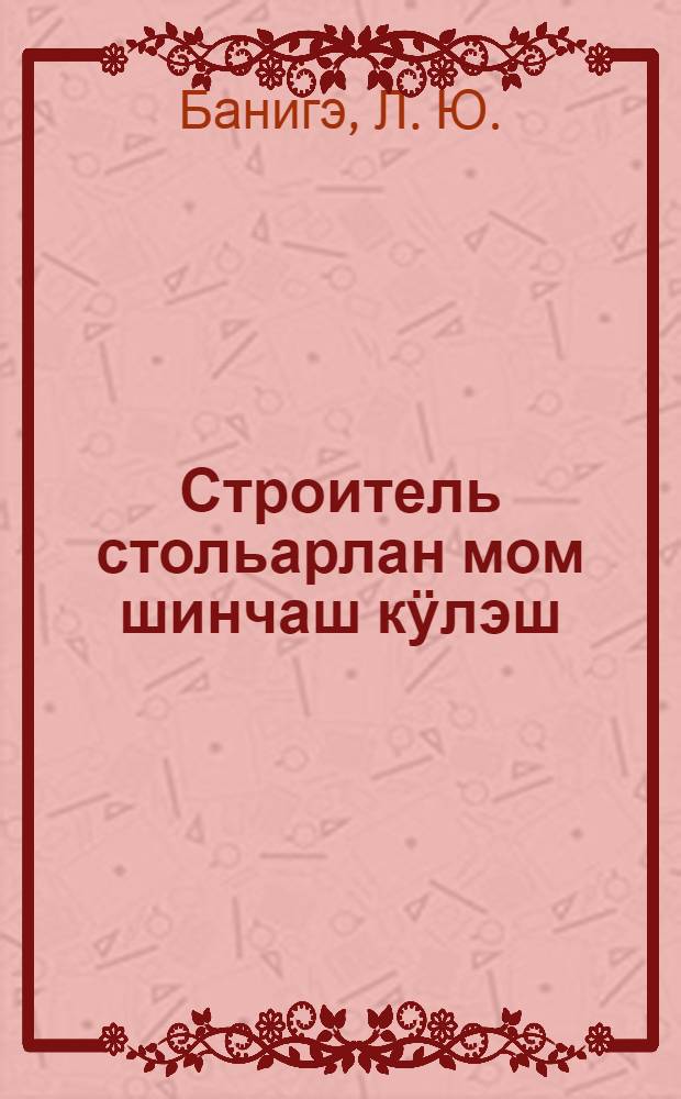 Строитель стольарлан мом шинчаш кӱлэш = Что должен знать столяр-строитель