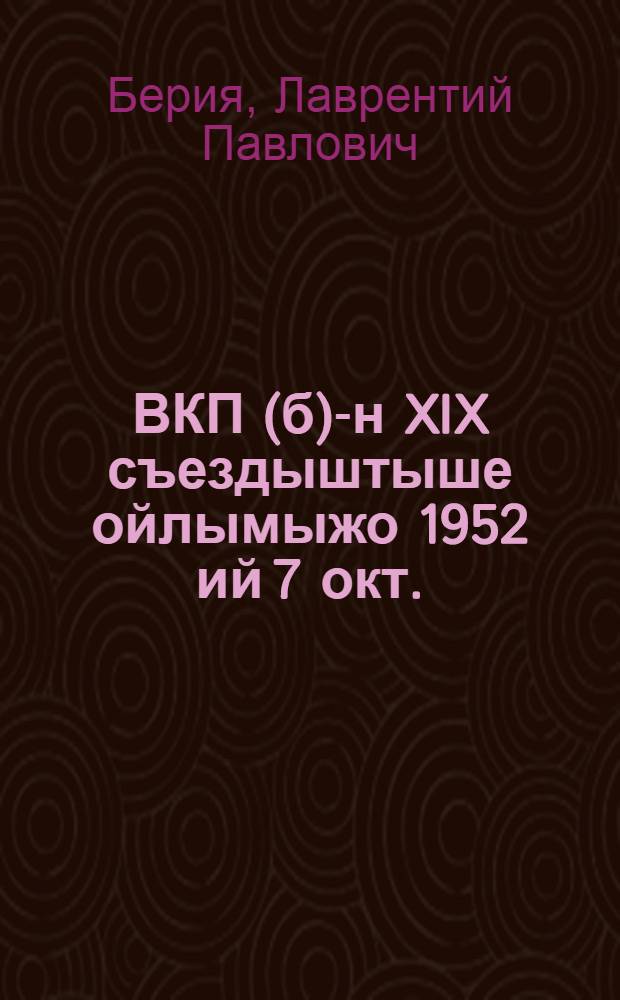 ВКП(б)-н XIX съездыштыше ойлымыжо 1952 ий 7 окт. = Речь на XIX съезде ВКП(б) 7 октября 1952 г.