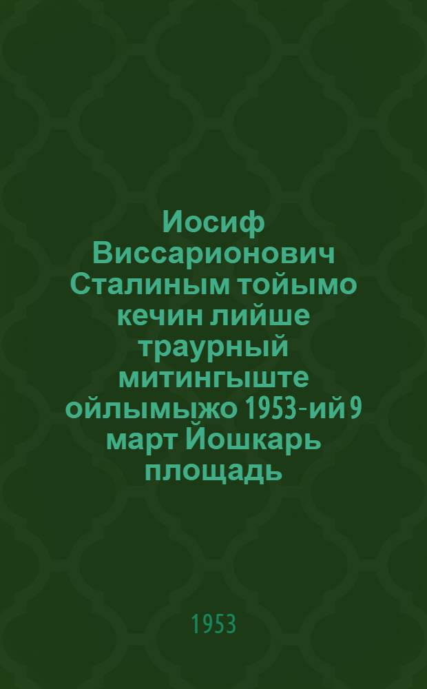 Иосиф Виссарионович Сталиным тойымо кечин лийше траурный митингыште ойлымыжо 1953-ий 9 март Йошкарь площадь = Речь на траурном митинге в день похорон Иосифа Виссарионовича Сталина на Красной площади 9 марта 1953 года