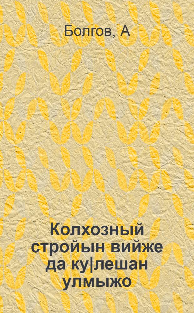 Колхозный стройын вийже да ку|лешан улмыжо = Сила и жизненность колхозного строя