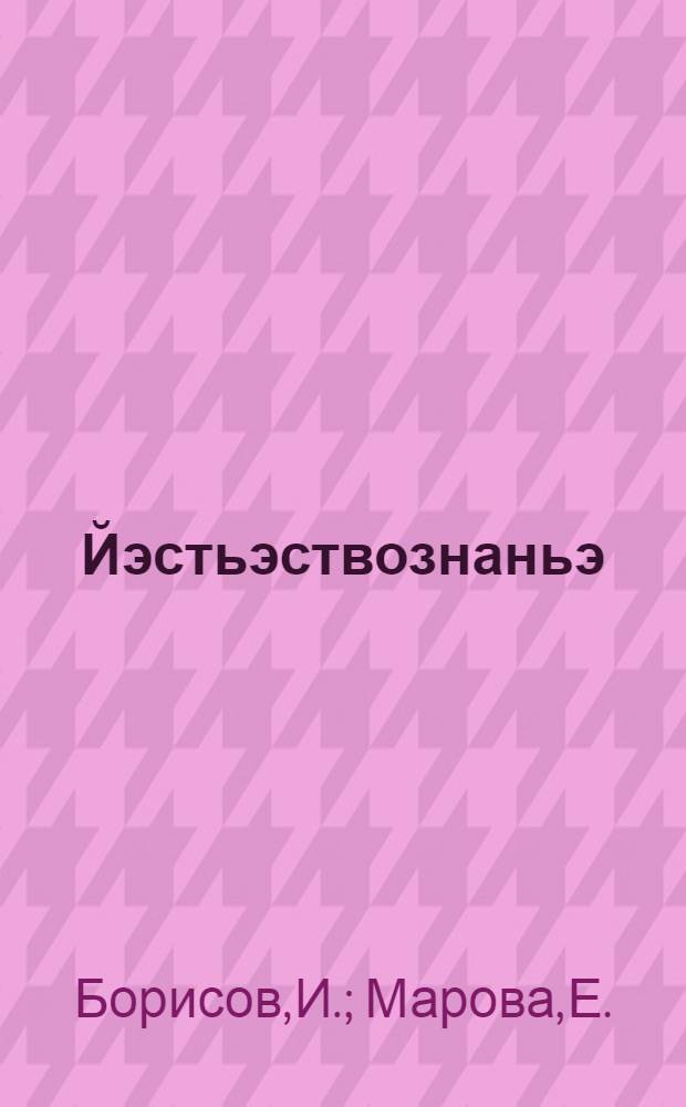 Йэстьэствознаньэ : Малограмотный-влак туныктымо школлан = Естествознание для малограмотных